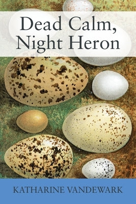 Dead Calm, Night Heron: New Underdog Poems, Some Dark, Some Light by Vandewark, Katharine