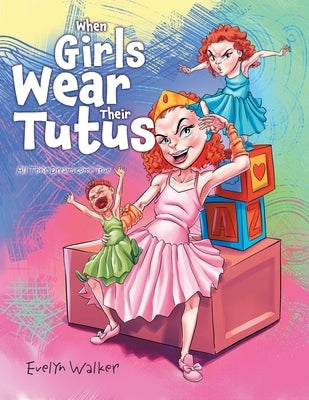 When Girls Wear Their Tutus: All Their Dreams Come True by Evelyn Walker