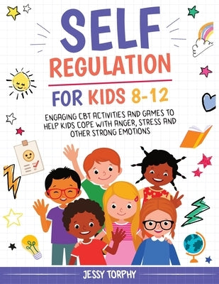 Self-Regulation for Kids 8-12: Engaging CBT Activities and Games to Help Kids Cope with Anger, Stress and Other Strong Emotions by Torphy, Jessy