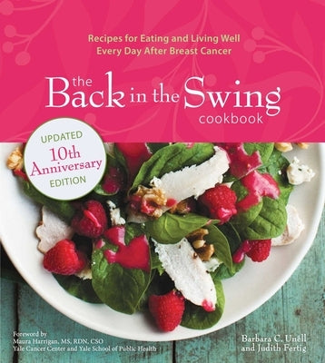 The Back in the Swing Cookbook, 10th Anniversary Edition: Recipes for Eating and Living Well Every Day After Breast Cancer by Unell, Barbara C.