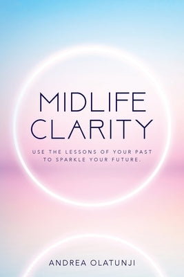 Midlife Clarity: Use the lessons of your past to sparkle your future. by Olatunji, Andrea