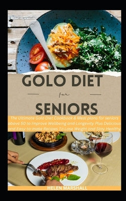 Golo Diet For Seniors: The Ultimate Golo Diet Cookbook & Meal plans for seniors above 50 to Improve Wellbeing and Longevity Plus Delicious an by Marshall, Helen