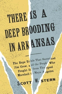 There Is a Deep Brooding in Arkansas: The Rape Trials That Sustained Jim Crow, and the People Who Fought It, from Thurgood Marshall to Maya Angelou by Stern, Scott W.