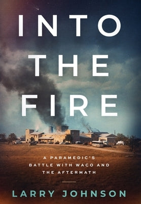 Into the Fire: A Paramedics Battle with Waco and the Aftermath by Johnson, Larry