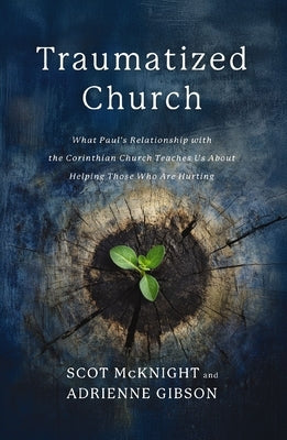 Traumatized Church: What Paul's Relationship with the Corinthian Church Teaches Us about Helping Those Who Are Hurting by McKnight, Scot