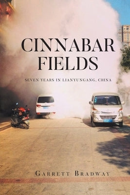 Cinnabar Fields Seven Years in Lianyungang, China by Bradway, Garrett