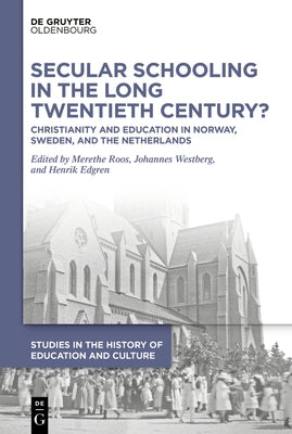 Secular Schooling in the Long Twentieth Century?: Christianity and Education in Norway, Sweden, and the Netherlands by Roos, Merethe