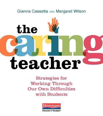 The Caring Teacher: Strategies for Working Through Our Own Difficulties with Students by Cassetta, Gianna