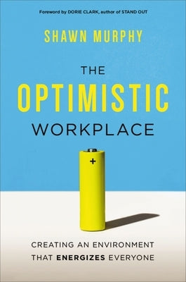 The Optimistic Workplace: Creating an Environment That Energizes Everyone by Murphy, Shawn