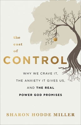 The Cost of Control: Why We Crave It, the Anxiety It Gives Us, and the Real Power God Promises by Miller, Sharon Hodde