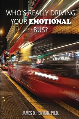 Who's Really Driving Your Emotional Bus? by Henman, James O.