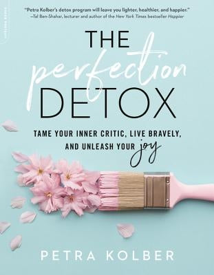 The Perfection Detox: Tame Your Inner Critic, Live Bravely, and Unleash Your Joy by Kolber, Petra