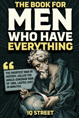 The Book For Men Who Have Everything: Unusual Knowledge and Boredom Busters for Intelligent Men by Iq Street