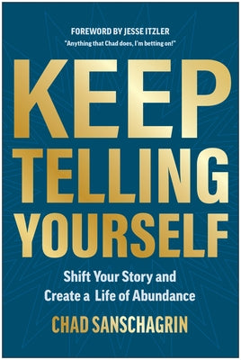 Keep Telling Yourself: Shift Your Story and Create a Life of Abundance by Sanschagrin, Chad