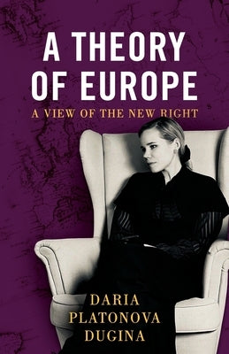 A Theory of Europe: A View of the New Right by Dugina, Daria Platonova