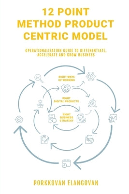 12 Point Method Product Centric Model: Operationalization Guide to Differentiate, Accelerate and Grow Business by Porkkovan Elangovan