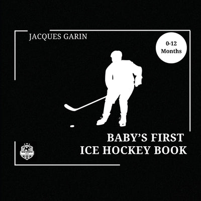 Baby's First Ice Hockey Book: Black and White High Contrast Baby Book 0-12 Months on Hockey by Garin, Jacques