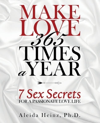 Make Love 365 Times a Year: 7 Sex Secrets for a Passionate Love Life by Heinz, Aleida