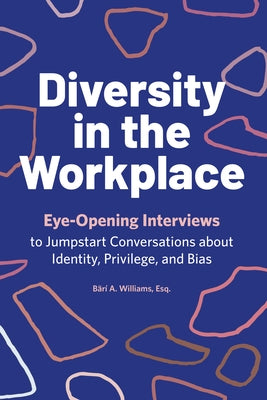 Diversity in the Workplace: Eye-Opening Interviews to Jumpstart Conversations about Identity, Privilege, and Bias by Williams, BÃ¤rÃ­ A.