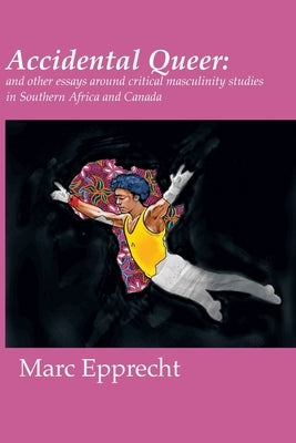 Accidental Queer: and other essays around critical masculinity studies in Southern Africa and Canada by Epprecht, Marc