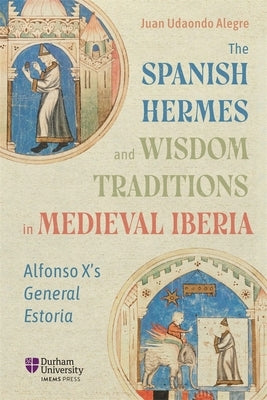 The Spanish Hermes and Wisdom Traditions in Medieval Iberia: Alfonso X's General Estoria by Alegre, Juan Udaondo