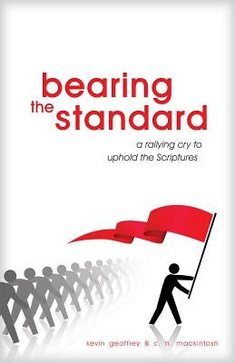 Bearing the Standard: A Rallying Cry to Uphold the Scriptures by Geoffrey, Kevin