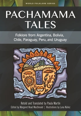 Pachamama Tales: Folklore from Argentina, Bolivia, Chile, Paraguay, Peru, and Uruguay by Martin, Paula
