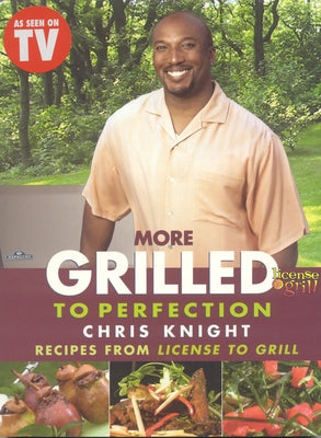 More Grilled to Perfection: Recipes from License to Grill by Knight, Chris