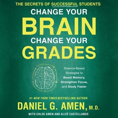 Change Your Brain, Change Your Grades Lib/E: The Secrets of Successful Students: Science-Based Strategies to Boost Memory, Strengthen Focus, and Study by M. D.