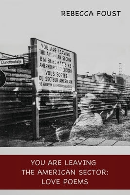 You Are Leaving the American Sector: Love Poems by Foust, Rebecca