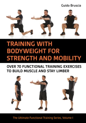 Training with Body Weight for Strength and Mobility: Over 70 Functional Training Exercises to Build Muscle and Stay Limber by Bruscia, Guido