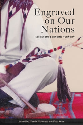 Engraved on Our Nations: Indigenous Economic Tenacity by Wuttunee, Wanda