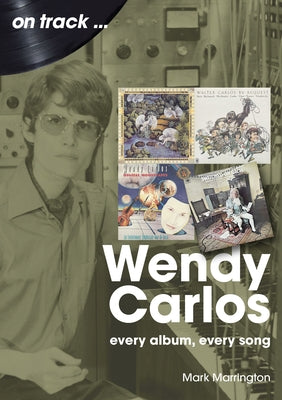 Wendy Carlos: Every Album, Every Song by Marrington, Mark