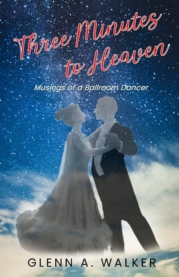 Three Minutes to Heaven: Musings of a Ballroom Dancer by Walker, Glenn a.
