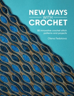 New Ways with Crochet: 50 Innovative Crochet Stitch Patterns and Projects by Fedotova, Olena