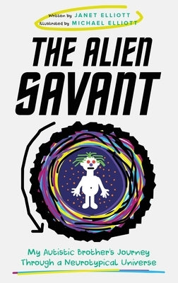 The Alien Savant: My Autistic Brother's Journey Through a Neurotypical Universe by Elliott, Janet