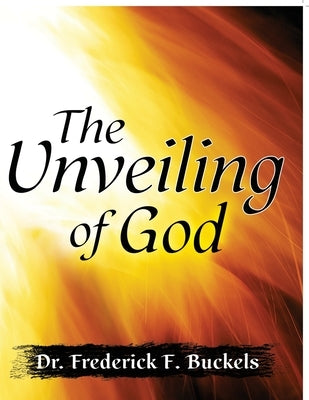 The Unveiling of God by Buckels, Frederick F.