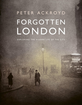 Forgotten London: Exploring the Hidden Life of the City by Ackroyd, Peter