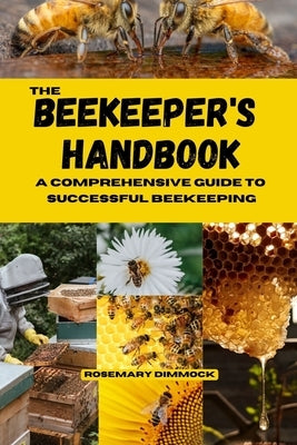 THE BEEKEEPER's HANDBOOK: A Comprehensive Guide to Successful Beekeeping by Dimmock, Rosemary
