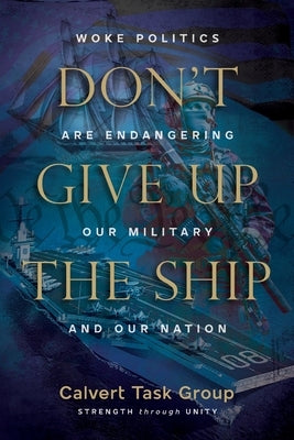 Don't Give Up the Ship: Woke Politics Are Endangering Our Military and Our Nation by Group, Calvert Task