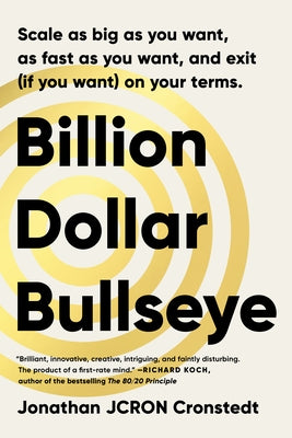 Billion Dollar Bullseye: Scale as Big as You Want, as Fast as You Want, and Exit (If You Want) on Your Terms. by Cronstedt, Jonathan