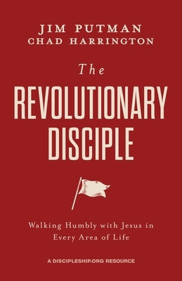 The Revolutionary Disciple: Walking Humbly with Jesus in Every Area of Life by Putman, Jim
