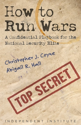 How to Run Wars: A Confidential Playbook for the National Security Elite by Coyne, Christopher J.