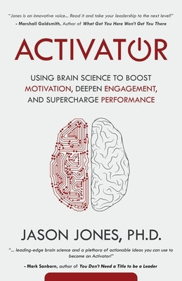 Activator: Using Brain Science to Boost Motivation, Deepen Engagement, and Supercharge Performance by Jones, Jason E.