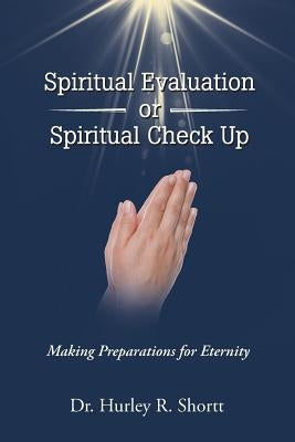 Spiritual Evaluation or Spiritual Check Up: Making Preparations for Eternity by Shortt, Hurley R.