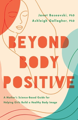 Beyond Body Positive: A Mother's Science-Based Guide for Helping Girls Build a Healthy Body Image by Boseovski, Janet