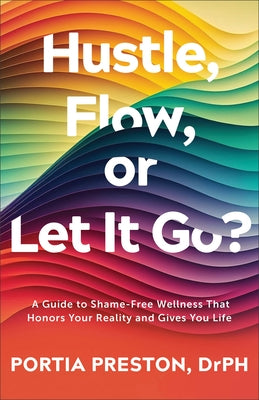Hustle, Flow, or Let It Go?: A Guide to Shame-Free Wellness That Honors Your Reality and Gives You Life by Preston, Portia