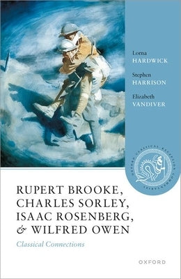 Rupert Brooke, Charles Sorley, Isaac Rosenberg, and Wilfred Owen: Classical Connections by Hardwick, Lorna