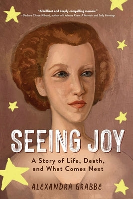Seeing Joy: A Story of Life, Death, and What Comes Next by Grabbe, Alexandra