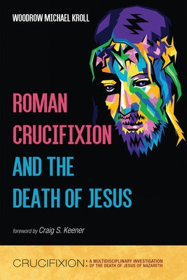 Roman Crucifixion and the Death of Jesus by Kroll, Woodrow Michael